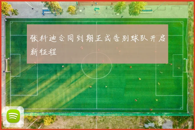 张科迪合同到期正式告别球队开启新征程