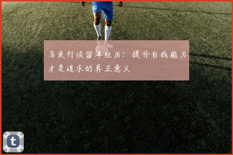 马良行谈留洋经历：提升自我能力才是追求的真正意义