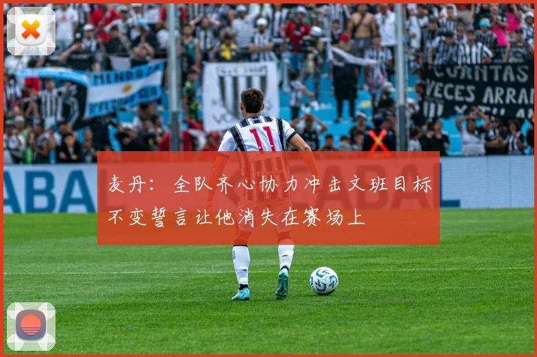 麦丹：全队齐心协力冲击文班目标不变誓言让他消失在赛场上