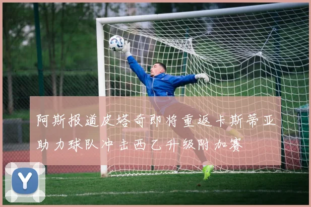 阿斯报道皮塔奇即将重返卡斯蒂亚助力球队冲击西乙升级附加赛