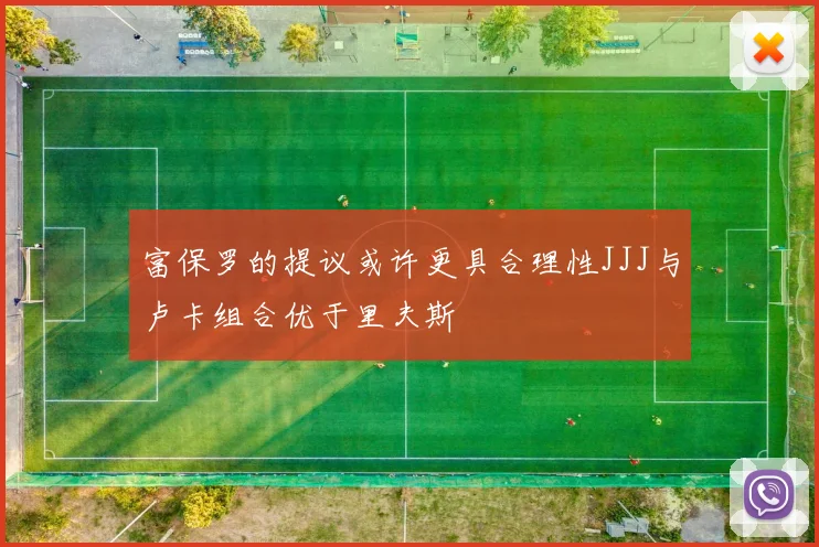 富保罗的提议或许更具合理性JJJ与卢卡组合优于里夫斯