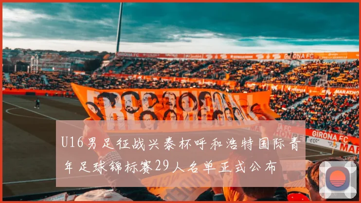 U16男足征战兴泰杯呼和浩特国际青年足球锦标赛29人名单正式公布