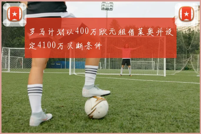 罗马计划以400万欧元租借莱奥并设定4100万买断条件